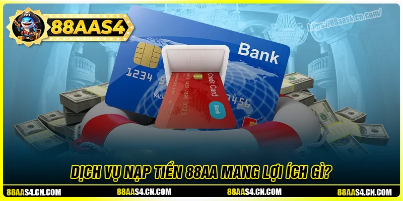 Dịch vụ nạp tiền 88aa mang đến phúc lợi gì?