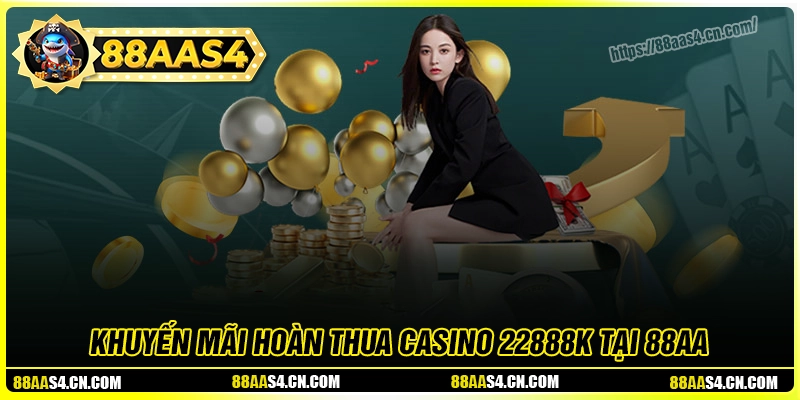 Hoàn thua casino 22888k - Chính sách vàng bảo vệ quyền lợi