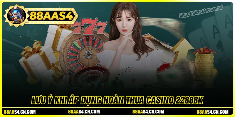 Lưu ý quan trọng khi áp dụng hoàn thua casino 22888K 88aa