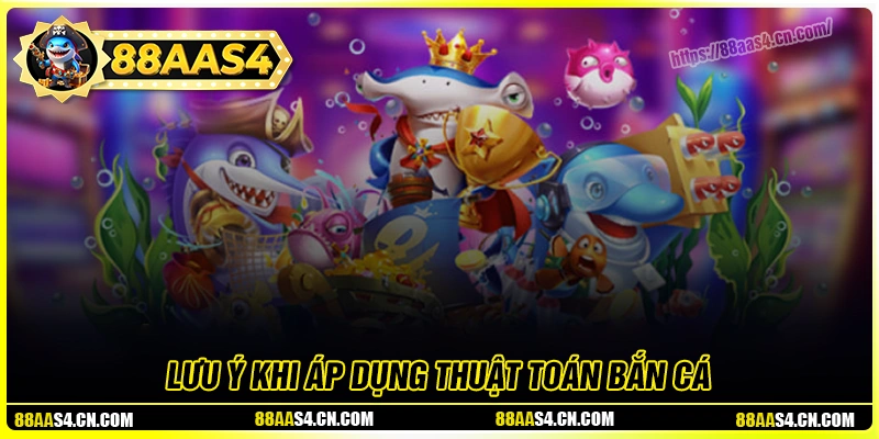 Những lưu ý khi bạn áp dụng thuật toán bắn cá online